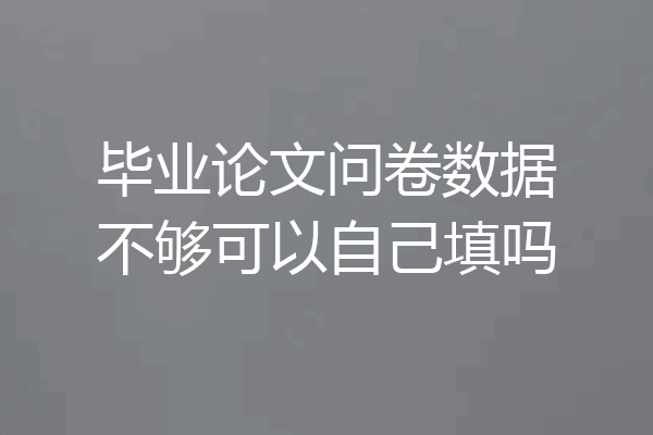毕业论文问卷数据不够可以自己填吗
