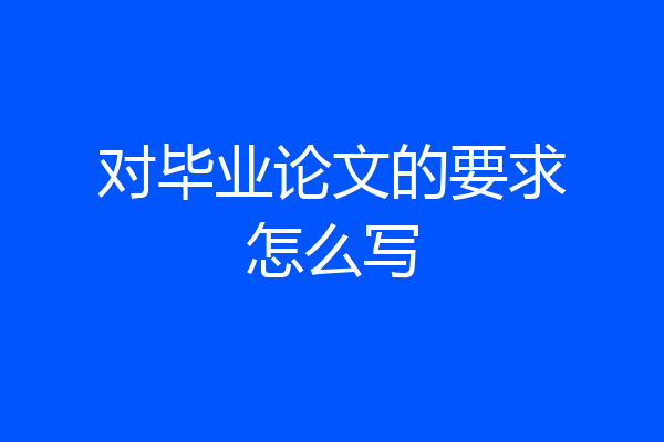 对毕业论文的要求怎么写