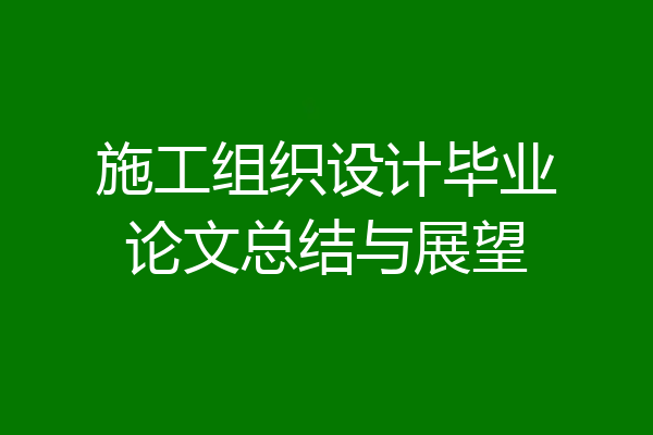 施工组织设计毕业论文总结与展望
