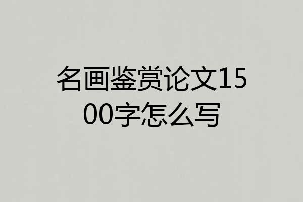 名画鉴赏论文1500字怎么写