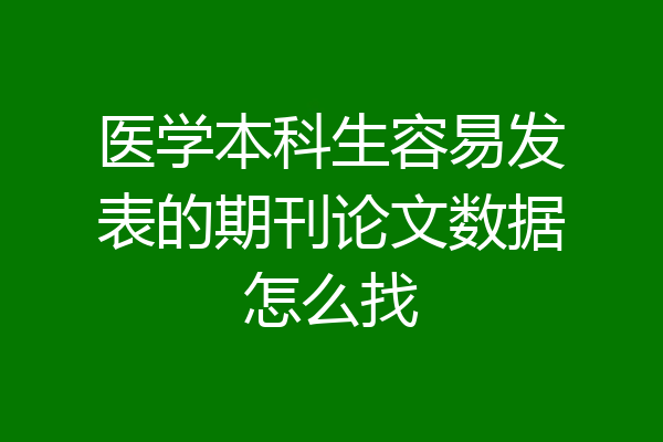 医学本科生容易发表的期刊论文数据怎么找