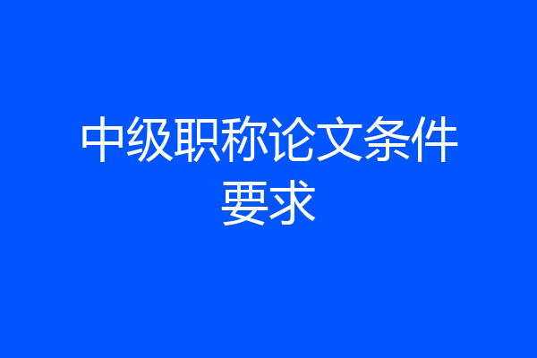 中级职称论文条件要求