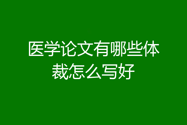 医学论文有哪些体裁怎么写好
