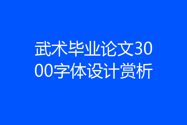 武术毕业论文3000字体设计赏析