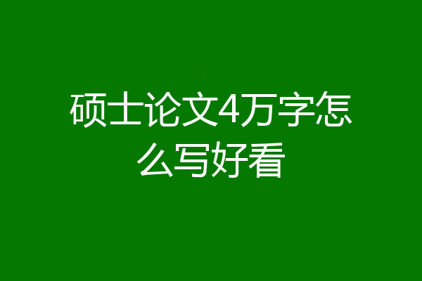 硕士论文4万字怎么写好看