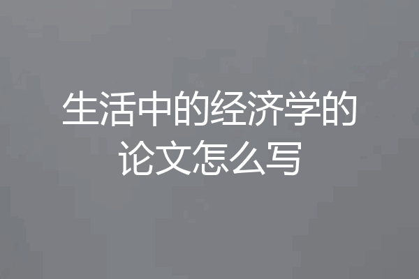 生活中的经济学的论文怎么写
