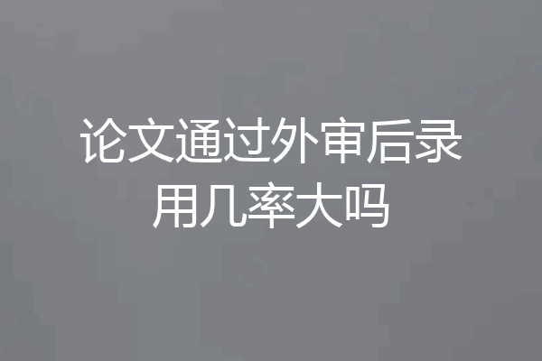 论文通过外审后录用几率大吗