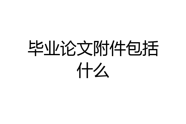 毕业论文附件包括什么