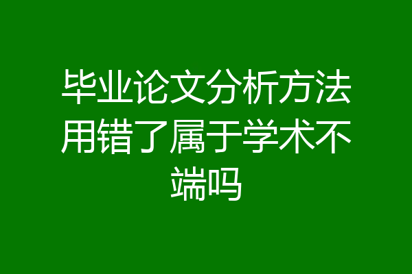 毕业论文分析方法用错了属于学术不端吗