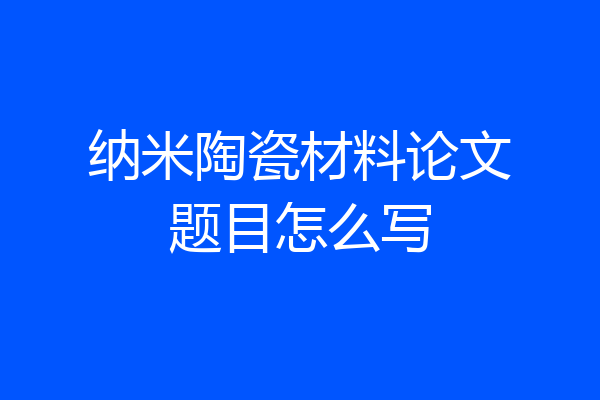 纳米陶瓷材料论文题目怎么写