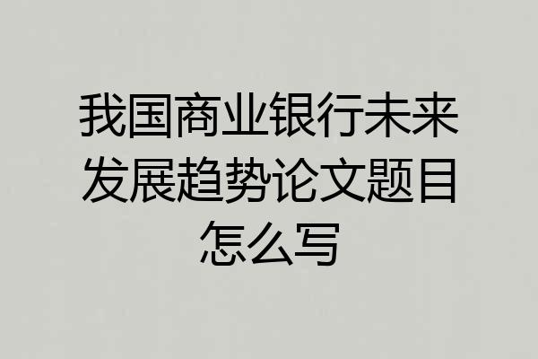 我国商业银行未来发展趋势论文题目怎么写