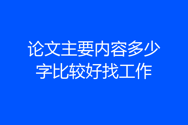 论文主要内容多少字比较好找工作