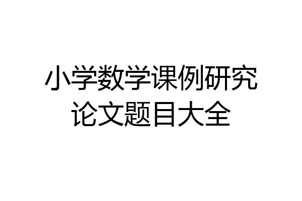 小学数学课例研究论文题目大全