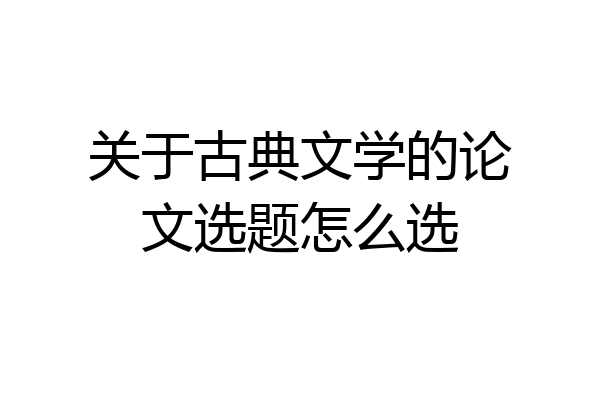 关于古典文学的论文选题怎么选