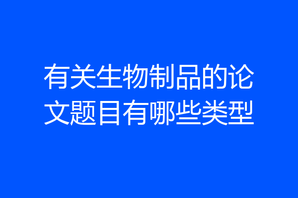 有关生物制品的论文题目有哪些类型