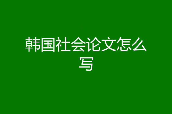 韩国社会论文怎么写
