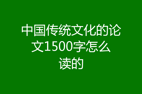中国传统文化的论文1500字怎么读的