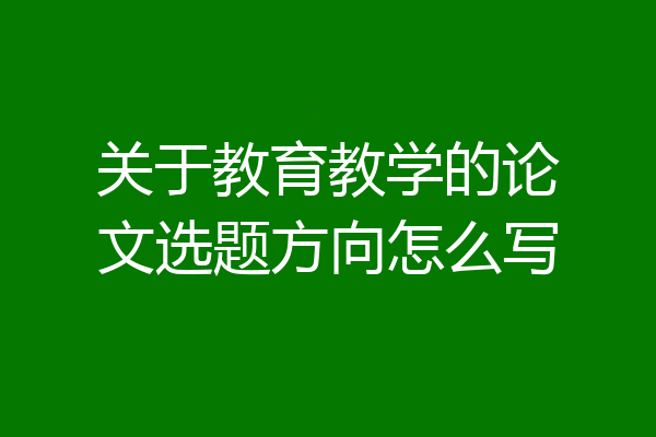 关于教育教学的论文选题方向怎么写