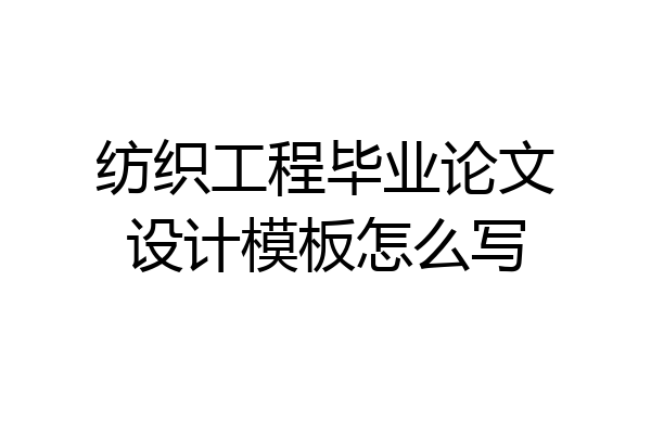 纺织工程毕业论文设计模板怎么写