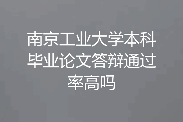 南京工业大学本科毕业论文答辩通过率高吗