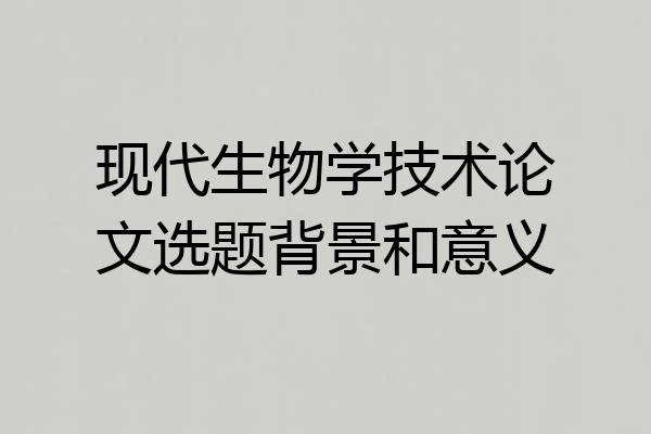 现代生物学技术论文选题背景和意义