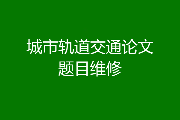城市轨道交通论文题目维修