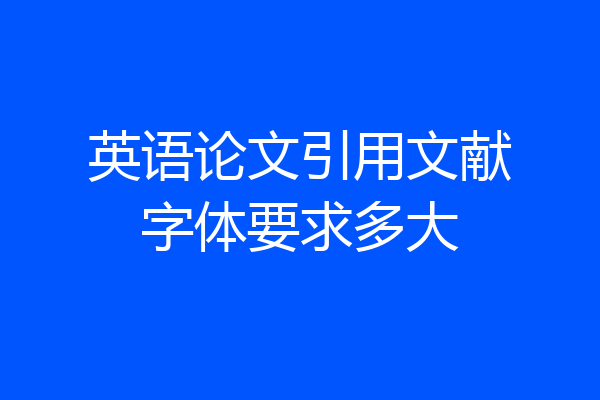 英语论文引用文献字体要求多大