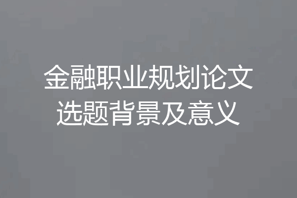 金融职业规划论文选题背景及意义