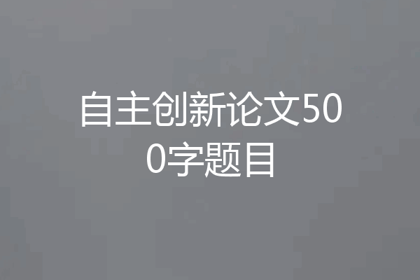 自主创新论文500字题目
