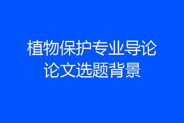 植物保护专业导论论文选题背景