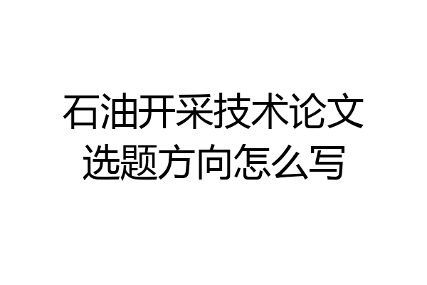 石油开采技术论文选题方向怎么写