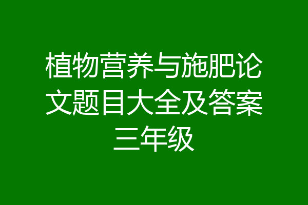植物营养与施肥论文题目大全及答案三年级