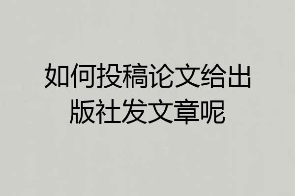 如何投稿论文给出版社发文章呢