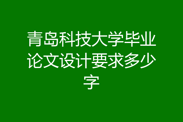 青岛科技大学毕业论文设计要求多少字
