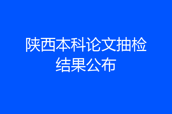 陕西本科论文抽检结果公布