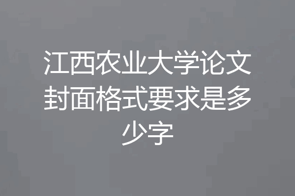 江西农业大学论文封面格式要求是多少字