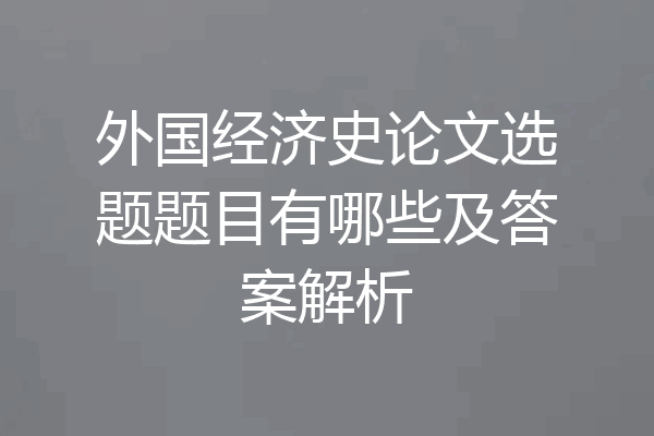 外国经济史论文选题题目有哪些及答案解析