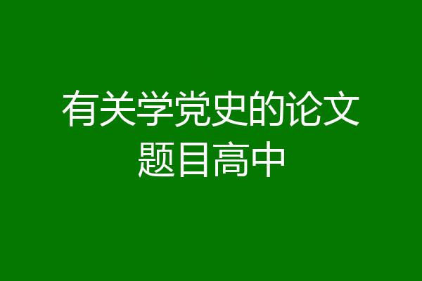 有关学党史的论文题目高中