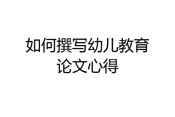 如何撰写幼儿教育论文心得
