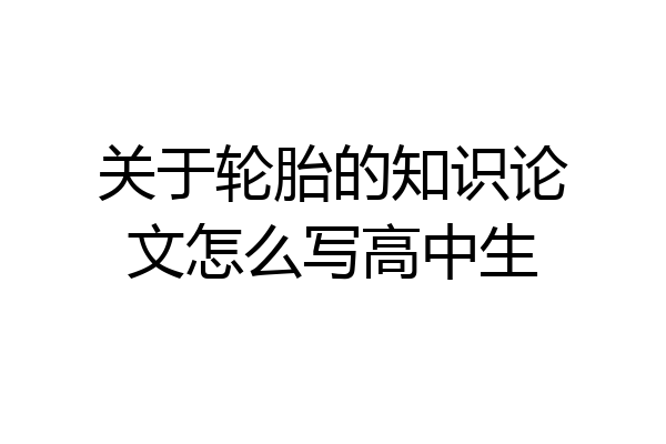 关于轮胎的知识论文怎么写高中生