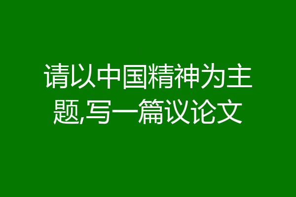 请以中国精神为主题,写一篇议论文