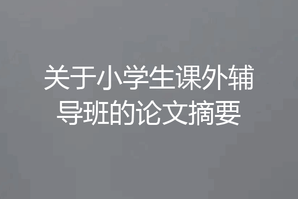 关于小学生课外辅导班的论文摘要