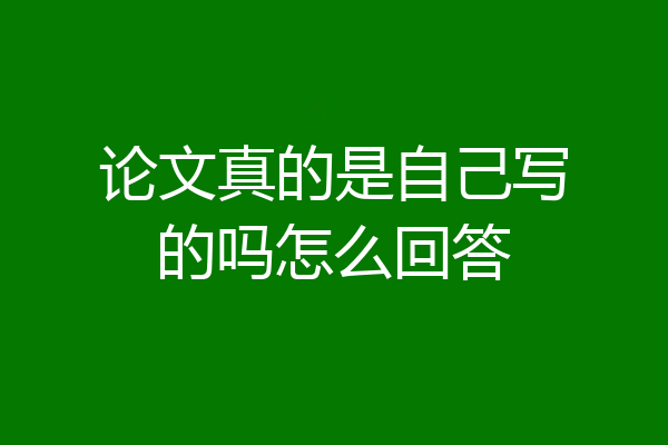 论文真的是自己写的吗怎么回答