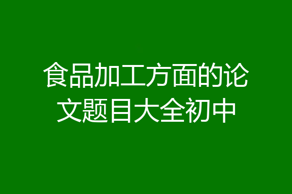 食品加工方面的论文题目大全初中