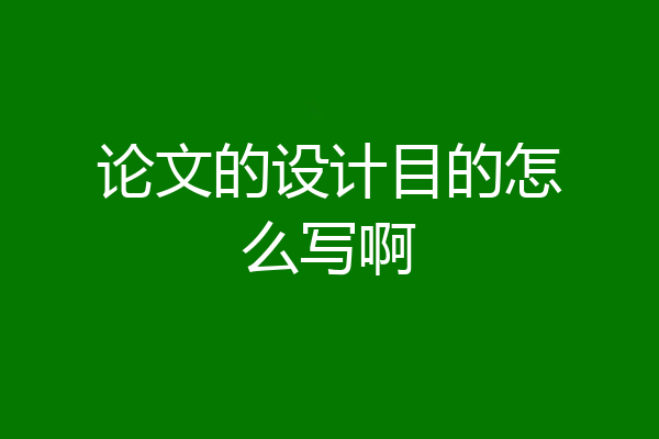 论文的设计目的怎么写啊