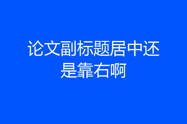 论文副标题居中还是靠右啊