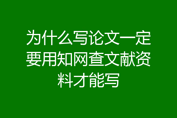 为什么写论文一定要用知网查文献资料才能写