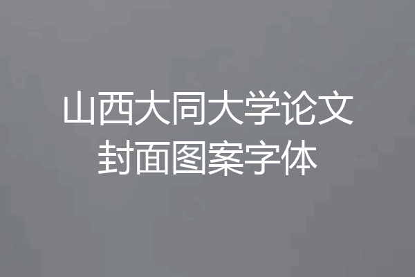 山西大同大学论文封面图案字体