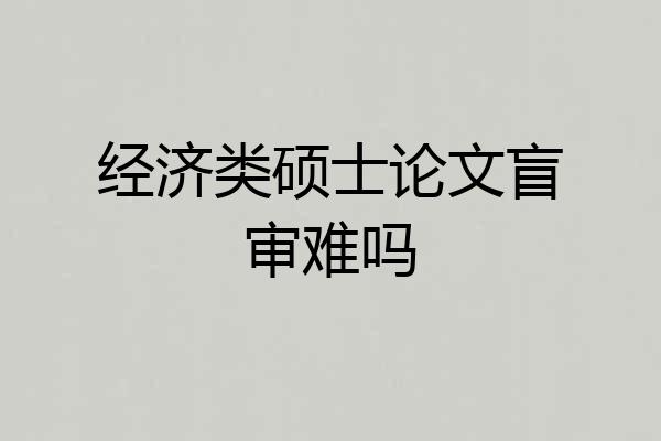 经济类硕士论文盲审难吗