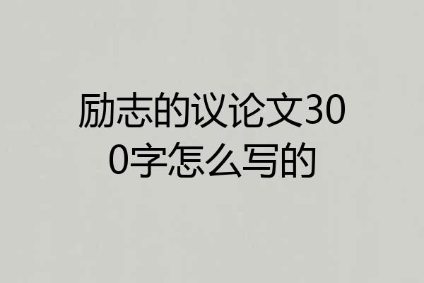励志的议论文300字怎么写的